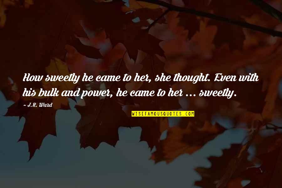 Milking The System Quotes By J.R. Ward: How sweetly he came to her, she thought. Milking The System Quotes By J.R. Ward: How sweetly he came to her, she thought.