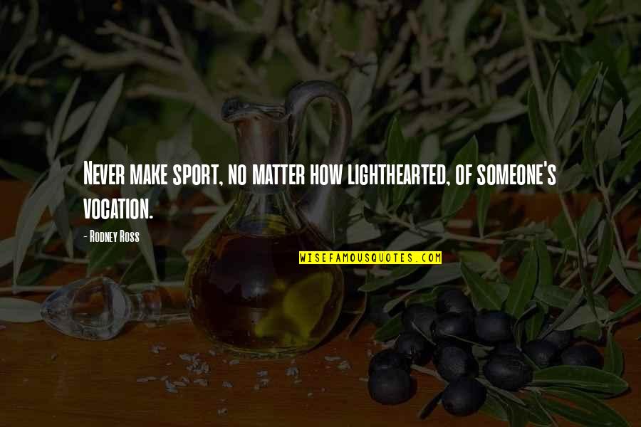Milkmans List Quotes By Rodney Ross: Never make sport, no matter how lighthearted, of