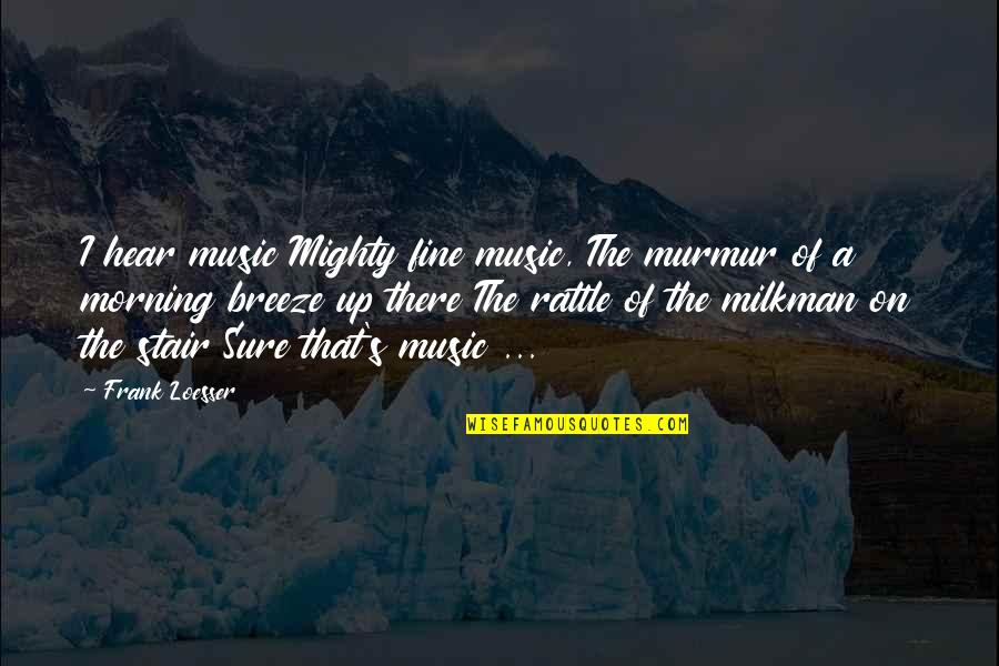 Milkman's Quotes By Frank Loesser: I hear music Mighty fine music, The murmur