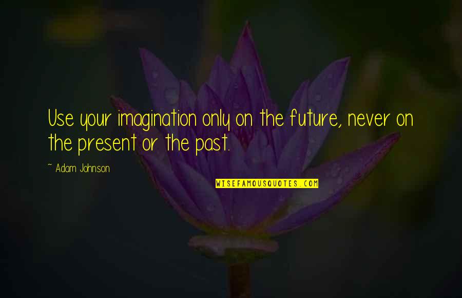 Milkweed Identity Quotes By Adam Johnson: Use your imagination only on the future, never