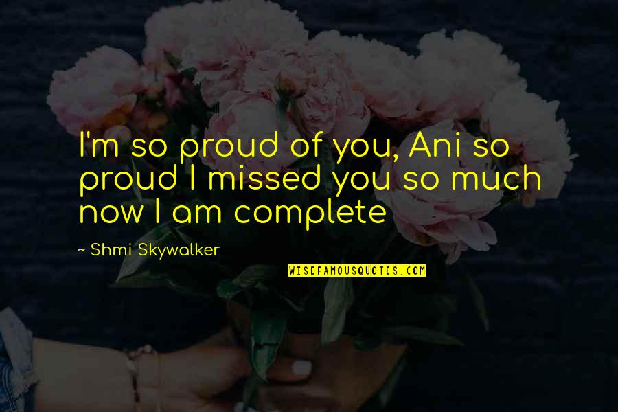 Milkweed Seeds Quotes By Shmi Skywalker: I'm so proud of you, Ani so proud