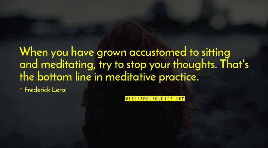Milkweek Quotes By Frederick Lenz: When you have grown accustomed to sitting and