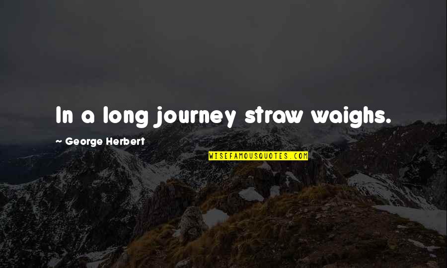 Milky Joe Quotes By George Herbert: In a long journey straw waighs.