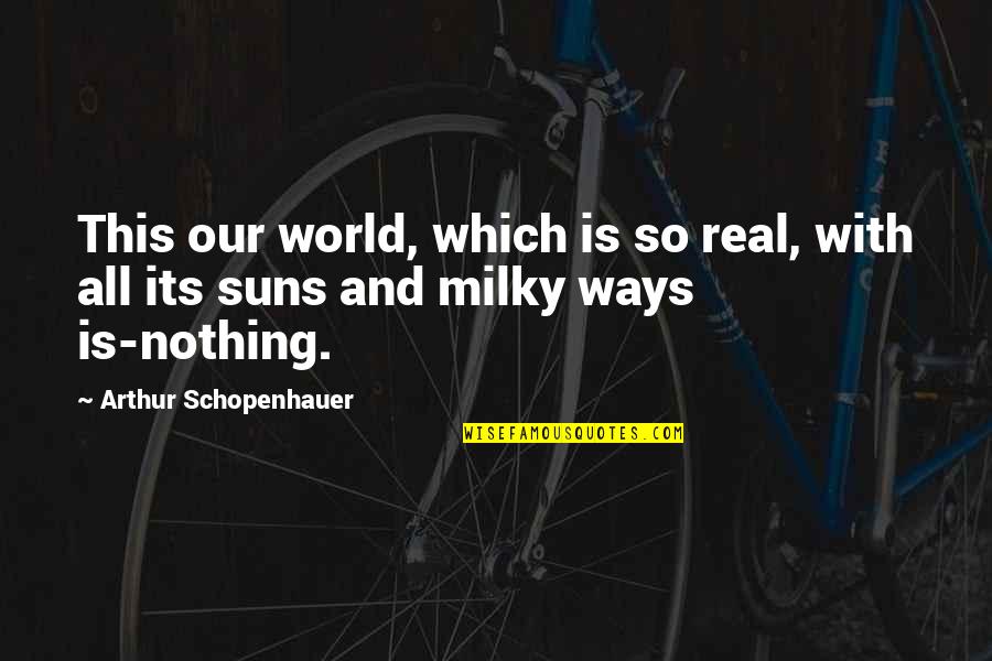 Milky Quotes By Arthur Schopenhauer: This our world, which is so real, with