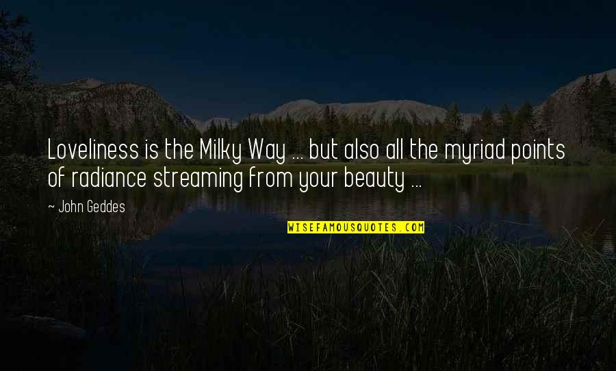 Milky Quotes By John Geddes: Loveliness is the Milky Way ... but also