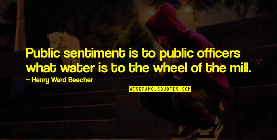 Mill Wheel Quotes By Henry Ward Beecher: Public sentiment is to public officers what water Mill Wheel Quotes By Henry Ward Beecher: Public sentiment is to public officers what water