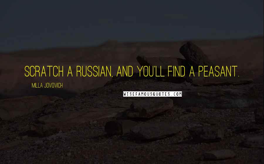 Milla Jovovich quotes: Scratch a Russian, and you'll find a peasant.