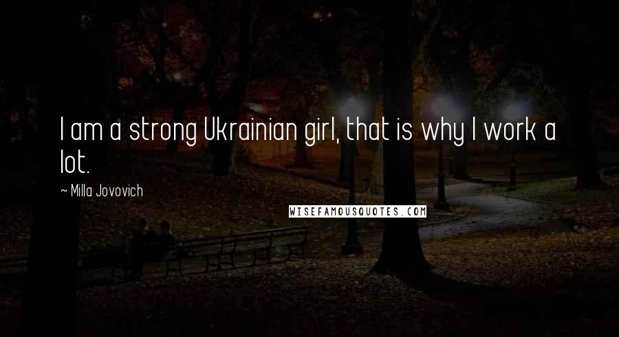 Milla Jovovich quotes: I am a strong Ukrainian girl, that is why I work a lot.
