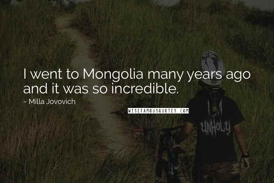 Milla Jovovich quotes: I went to Mongolia many years ago and it was so incredible.