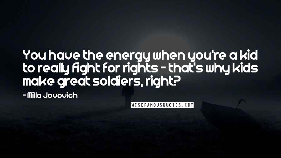 Milla Jovovich quotes: You have the energy when you're a kid to really fight for rights - that's why kids make great soldiers, right?