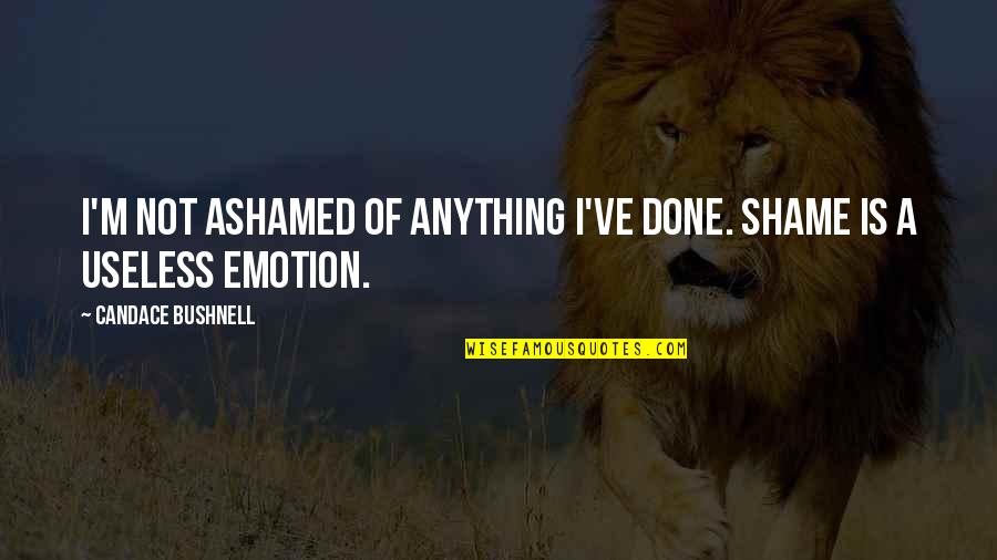 Millais Nurseries Quotes By Candace Bushnell: I'm not ashamed of anything I've done. Shame Millais Nurseries Quotes By Candace Bushnell: I'm not ashamed of anything I've done. Shame