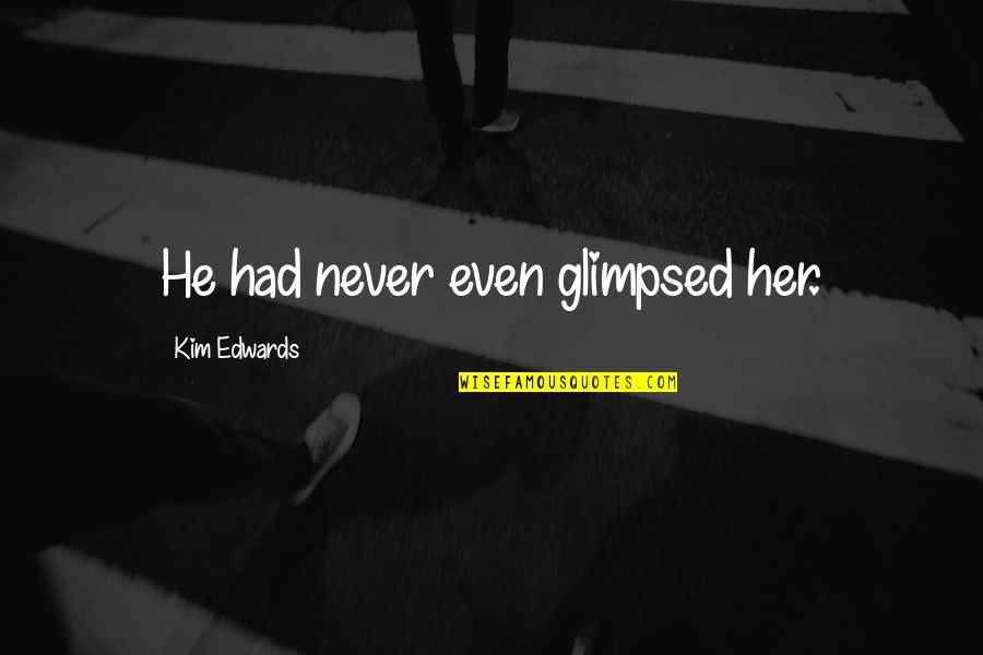 Millais Nurseries Quotes By Kim Edwards: He had never even glimpsed her. Millais Nurseries Quotes By Kim Edwards: He had never even glimpsed her.