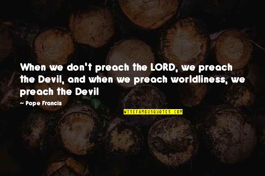 Milland Munkaruha Quotes By Pope Francis: When we don't preach the LORD, we preach Milland Munkaruha Quotes By Pope Francis: When we don't preach the LORD, we preach