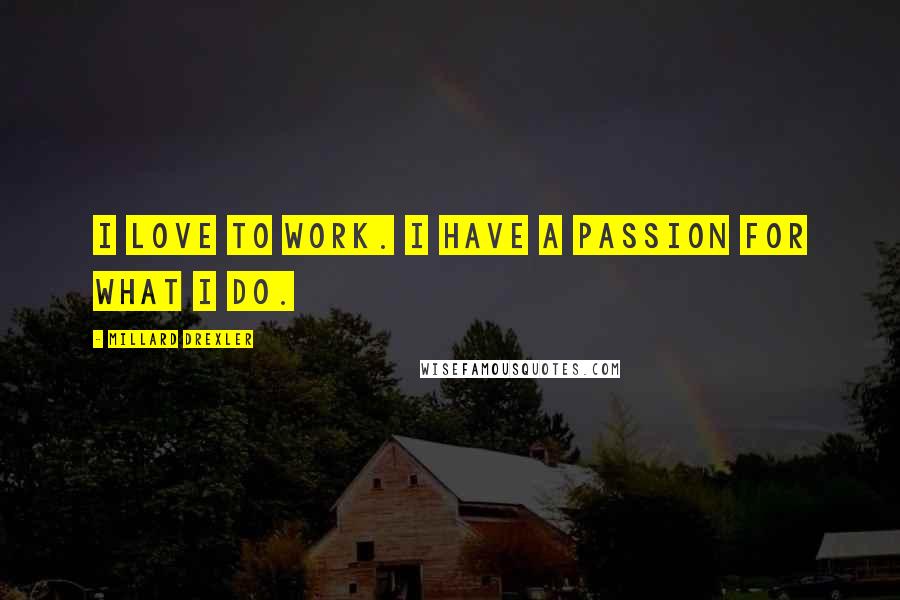 Millard Drexler quotes: I love to work. I have a passion for what I do.