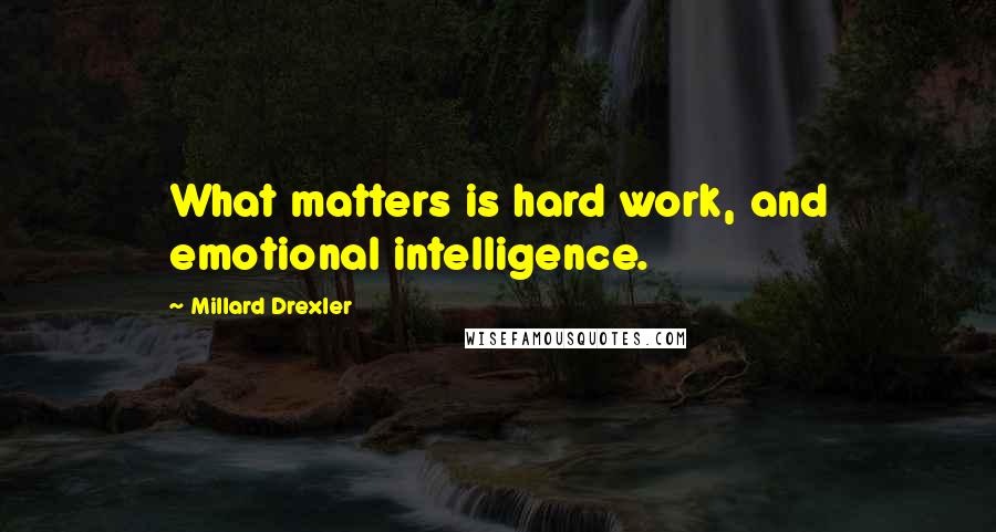 Millard Drexler quotes: What matters is hard work, and emotional intelligence.