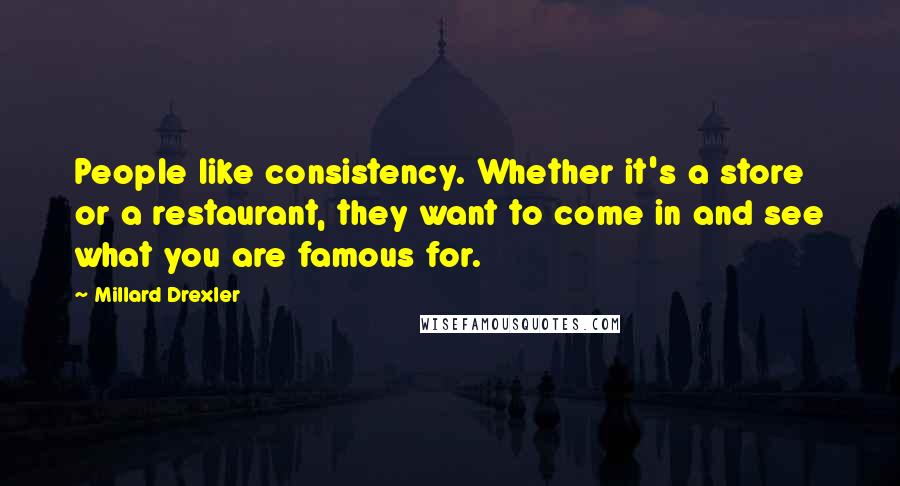 Millard Drexler quotes: People like consistency. Whether it's a store or a restaurant, they want to come in and see what you are famous for.