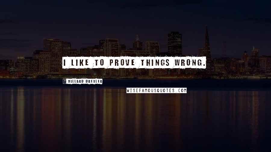 Millard Drexler quotes: I like to prove things wrong.