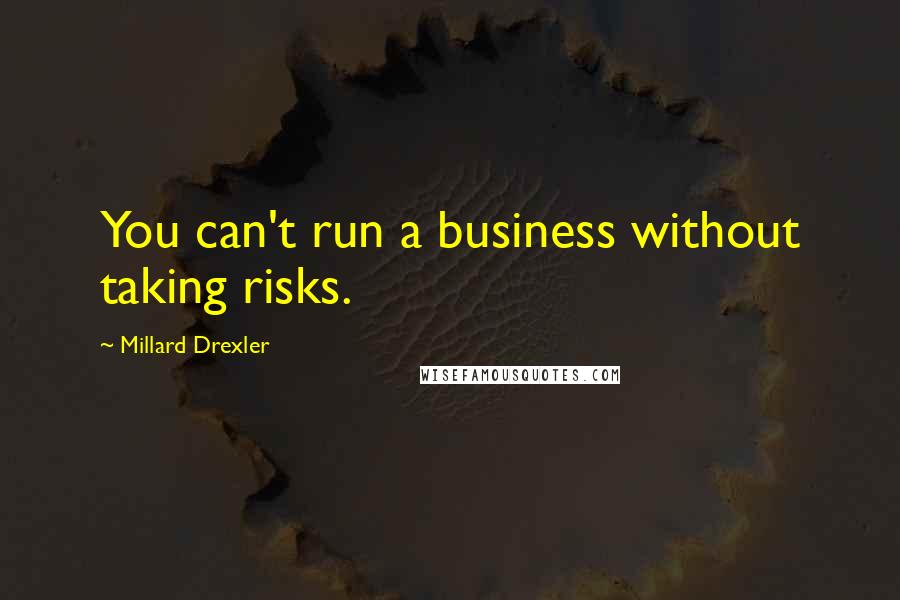 Millard Drexler quotes: You can't run a business without taking risks.