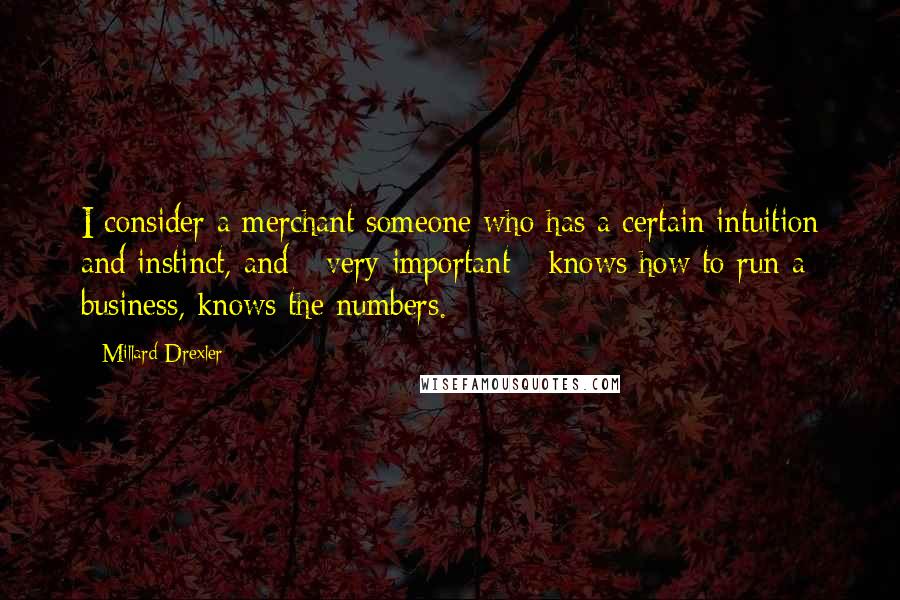 Millard Drexler quotes: I consider a merchant someone who has a certain intuition and instinct, and - very important - knows how to run a business, knows the numbers.