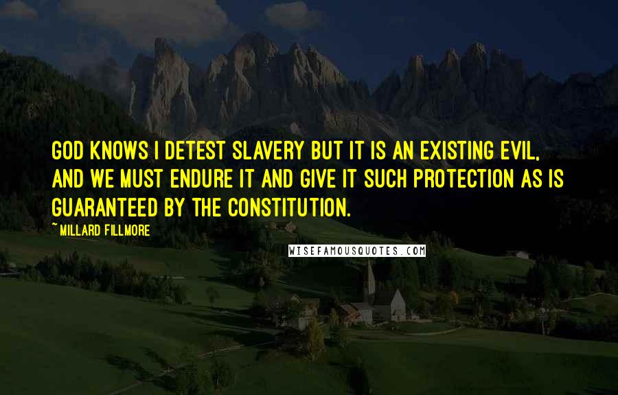 Millard Fillmore quotes: God knows I detest slavery but it is an existing evil, and we must endure it and give it such protection as is guaranteed by the Constitution.