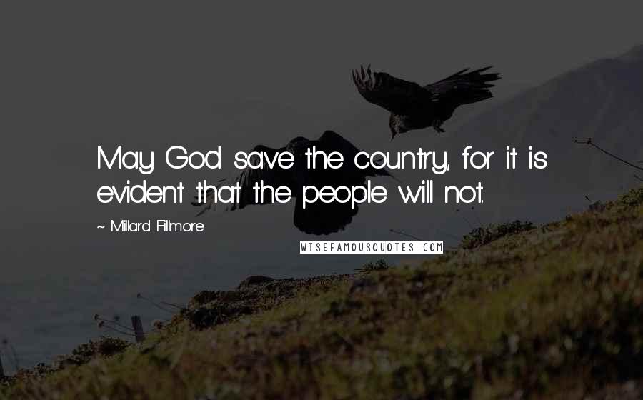 Millard Fillmore quotes: May God save the country, for it is evident that the people will not.