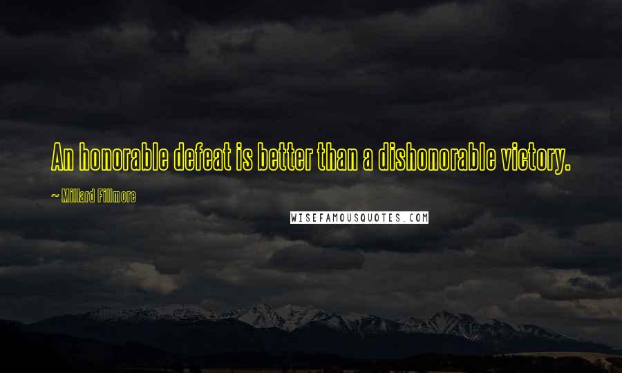 Millard Fillmore quotes: An honorable defeat is better than a dishonorable victory.