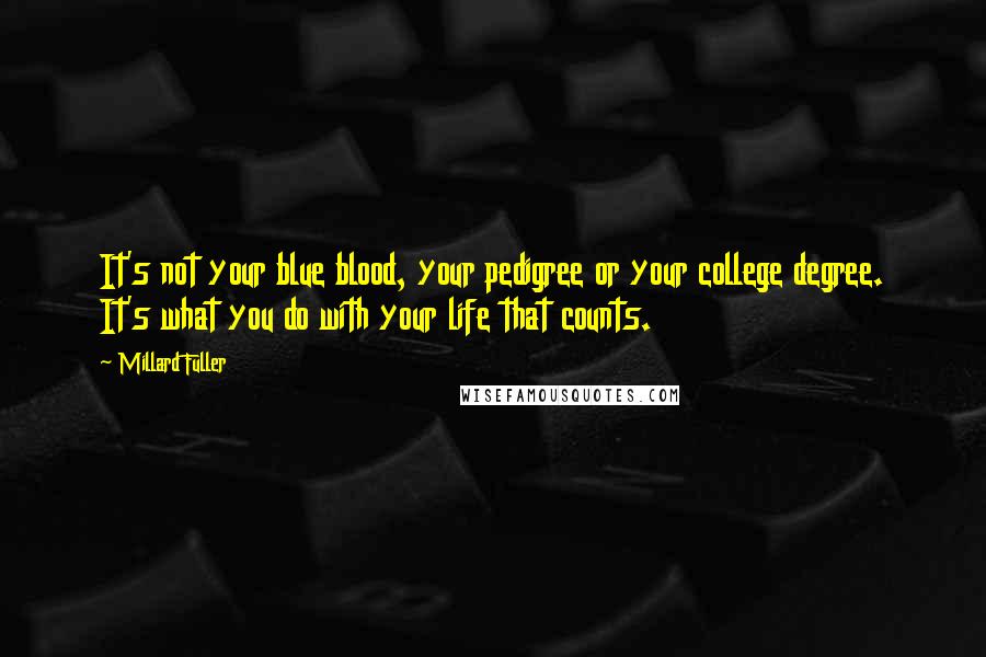 Millard Fuller quotes: It's not your blue blood, your pedigree or your college degree. It's what you do with your life that counts.