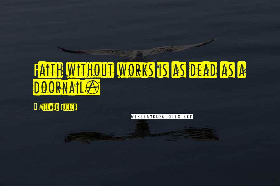 Millard Fuller quotes: Faith without works is as dead as a doornail.