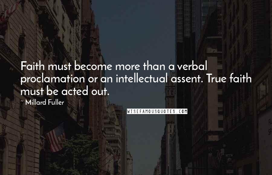 Millard Fuller quotes: Faith must become more than a verbal proclamation or an intellectual assent. True faith must be acted out.