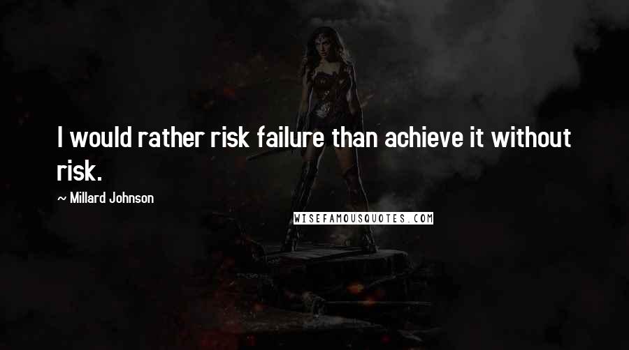 Millard Johnson quotes: I would rather risk failure than achieve it without risk.