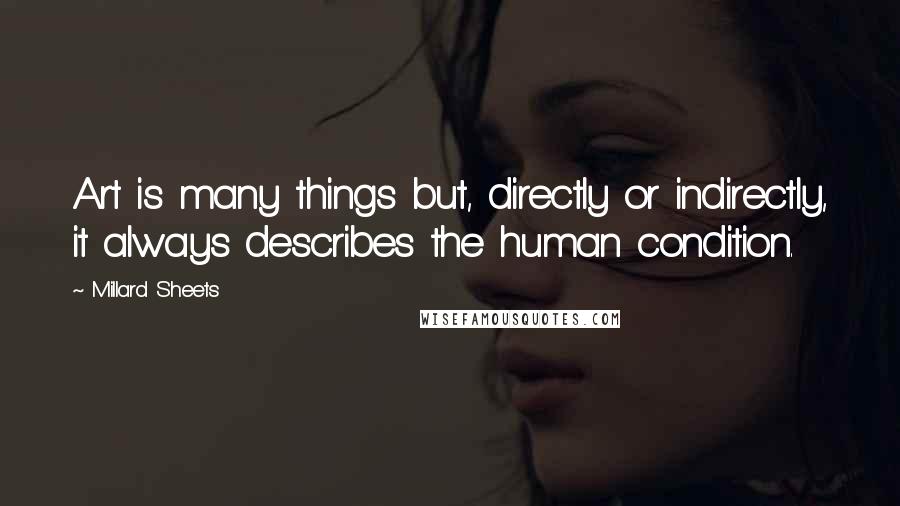 Millard Sheets quotes: Art is many things but, directly or indirectly, it always describes the human condition. Millard Sheets quotes: Art is many things but, directly or indirectly, it always describes the human condition.