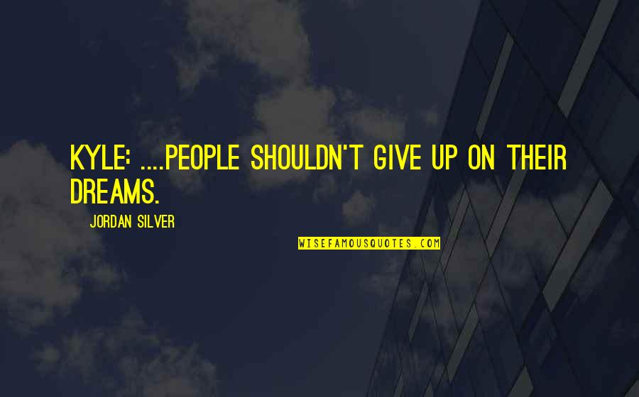 Millard Sheets Quotes By Jordan Silver: KYLE: ....people shouldn't give up on their dreams.