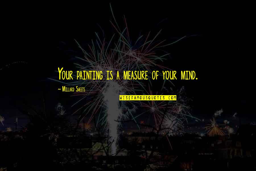 Millard Sheets Quotes By Millard Sheets: Your painting is a measure of your mind.