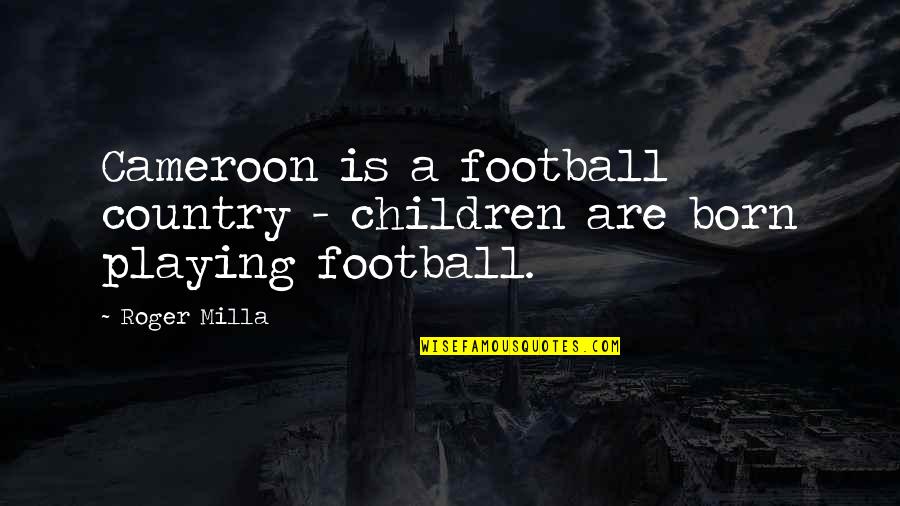 Milla's Quotes By Roger Milla: Cameroon is a football country - children are