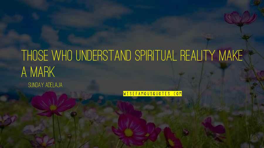 Millborn Model Quotes By Sunday Adelaja: Those who understand spiritual reality make a mark