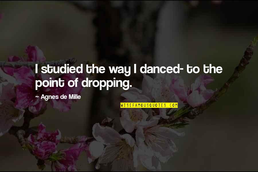 Mille Quotes By Agnes De Mille: I studied the way I danced- to the