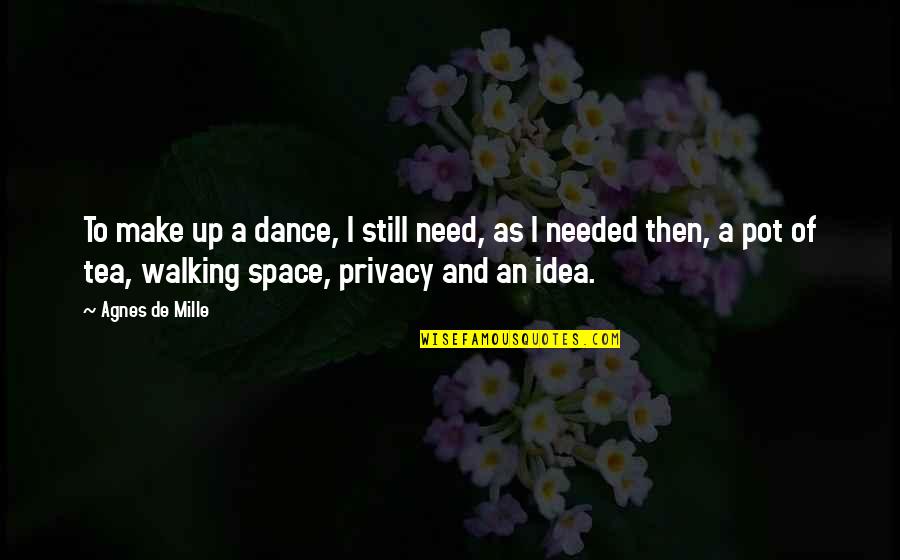Mille Quotes By Agnes De Mille: To make up a dance, I still need,