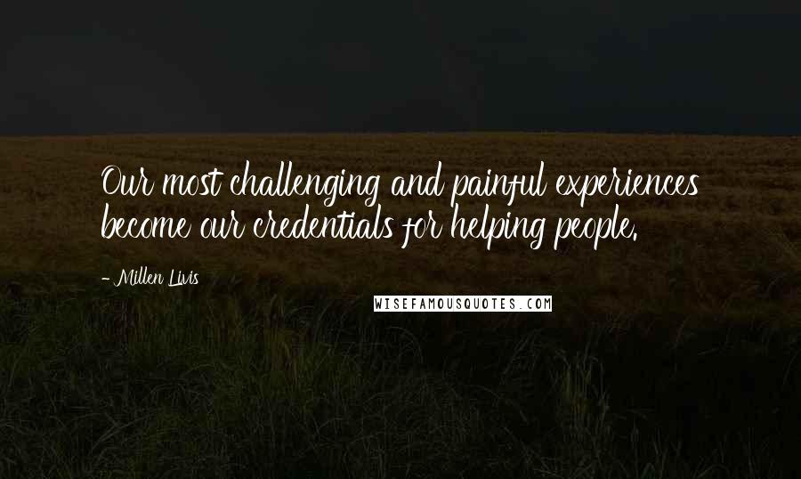 Millen Livis quotes: Our most challenging and painful experiences become our credentials for helping people.