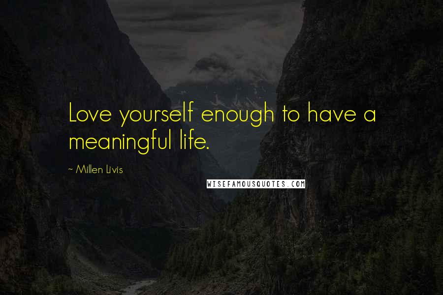 Millen Livis quotes: Love yourself enough to have a meaningful life.