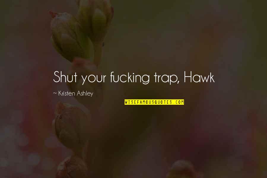 Millenbach Rebecca Quotes By Kristen Ashley: Shut your fucking trap, Hawk