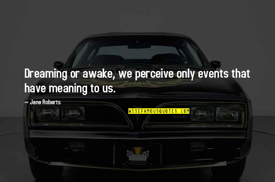 Millennials Generation Quotes By Jane Roberts: Dreaming or awake, we perceive only events that