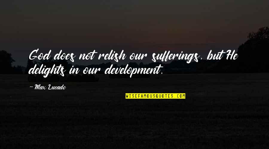 Millennium Man Quotes By Max Lucado: God does not relish our sufferings, but He