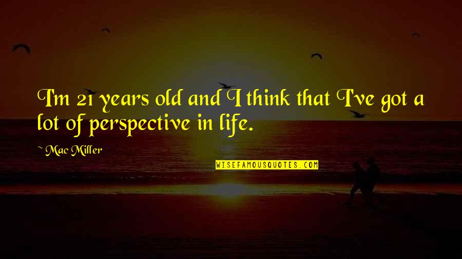 Miller 21 And Over Quotes By Mac Miller: I'm 21 years old and I think that