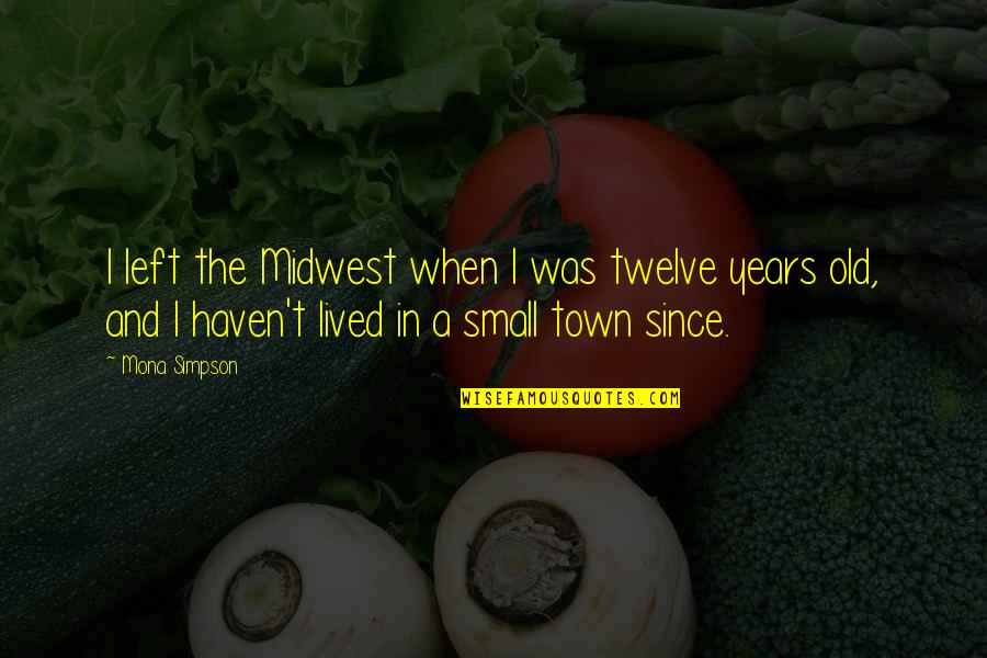 Miller And Smith Quotes By Mona Simpson: I left the Midwest when I was twelve Miller And Smith Quotes By Mona Simpson: I left the Midwest when I was twelve