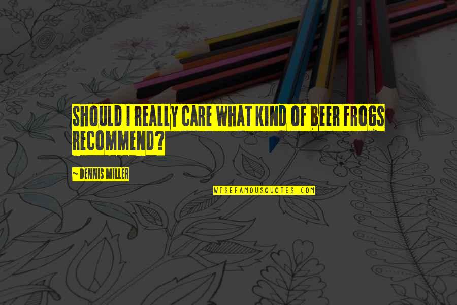 Miller Beer Quotes By Dennis Miller: Should I really care what kind of beer