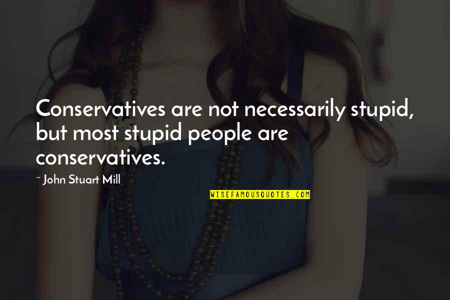 Miller Beer Quotes By John Stuart Mill: Conservatives are not necessarily stupid, but most stupid