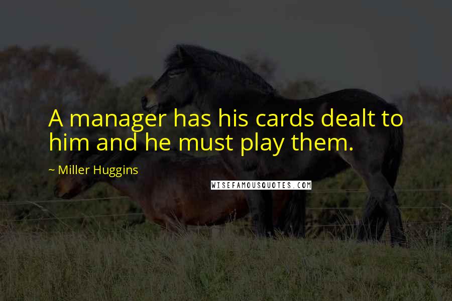 Miller Huggins quotes: A manager has his cards dealt to him and he must play them.