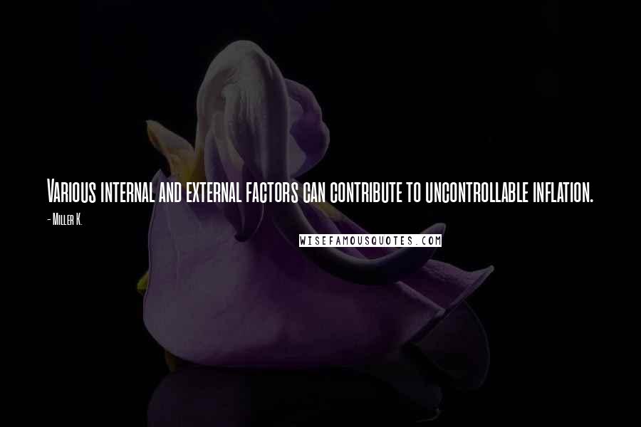 Miller K. quotes: Various internal and external factors can contribute to uncontrollable inflation.