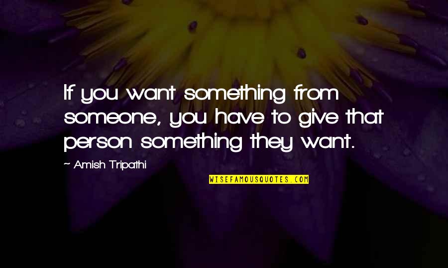 Miller Towing Athens Ga Quotes By Amish Tripathi: If you want something from someone, you have Miller Towing Athens Ga Quotes By Amish Tripathi: If you want something from someone, you have