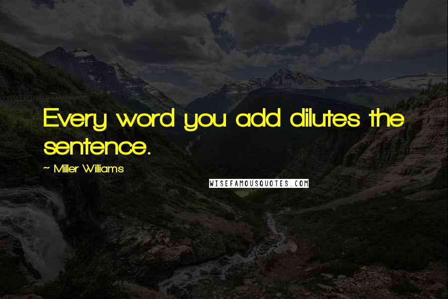 Miller Williams quotes: Every word you add dilutes the sentence.